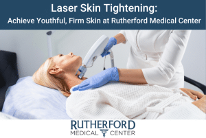 laser skin tightening achieve youthful, firm skin at rutherford medical center